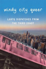 Windy City Queer: LGBTQ Dispatches from the Third Coast - Kathie Bergquist