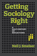 Getting Sociology Right: A Half-Century of Reflections - Neil J. Smelser