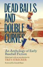 Dead Balls and Double Curves: An Anthology of Early Baseball Fiction - Trey Strecker, Arnold Hano