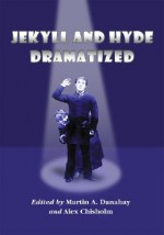 Jekyll and Hyde Dramatized: The 1887 Richard Mansfield Script and the Evolution of the Story on Stage - Martin A. Danahay, Alex Chisholm