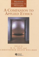 A Companion to Applied Ethics (Blackwell Companions to Philosophy) - R. G. Frey, Christopher Heath Wellman