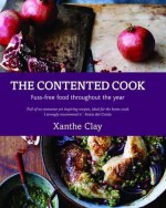 The Contented Cook: Fuss Free Food Throughout the Year. Xanthe Clay - Xanthe Clay