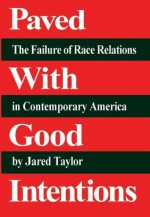 Paved With Good Intentions: The Failure of Race Relations in Contemporary America - Jared Taylor