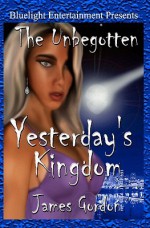 The Unbegotten: Yesterday's Kingdom - James Gordon