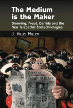 The Medium Is the Maker: Browning, Freud, Derrida, and the New Telepathic Ecotechnologies - J. Hillis Miller