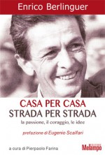 Casa per casa, strada per strada. La passione, il coraggio, le idee - Enrico Berlinguer, Pierpaolo Farina, Eugenio Scalfari