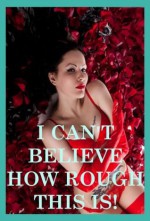 I Can't Believe How Rough This Is! Five Rough Sex Erotica Stories - Stacy Reinhardt, Jessica Crocker, Carolyne Cox, Devi Glosch, April Styles