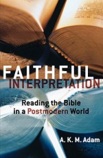 Faithful Interpretation: Reading the Bible in a Postmodern World - A.K.M. Adam