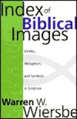 Index of Biblical Images: The Similes, Metaphors, and Symbols in Scripture - Warren W. Wiersbe