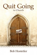 Quit Going to Church - Bob Hostetler