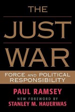 The Just War: Force and Political Responsibility - Paul Ramsey