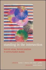 Standing in the Intersection: Feminist Voices, Feminist Practices in Communication Studies - Karma R. Chávez, Cindy L. Griffin