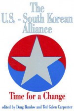 The U.S.-South Korean Alliance: Time for a Change - Doug Bandow, Ted Galen Carpenter