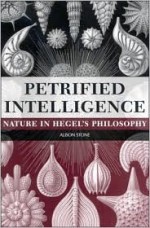 Petrified Intelligence: Nature in Hegel's Philosophy - Alison Stone