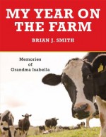 My Year on the Farm: Memories of Grandma Isabella - Brian J. Smith