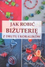 Jak robić biżuterię z drutu i koralików - Magdalena Szwedkowicz-Kostrzewa