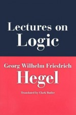 Lectures on Logic: Berlin, 1831 - Georg Wilhelm Friedrich Hegel