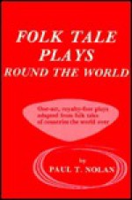 Folk Tale Plays Round The World: A Collection Of Royalty Free, One Act Plays About Lands Far And Near - Paul T. Nolan