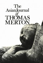 The Asian Journal of Thomas Merton (New Directions Books) - Amiya Chakravarty, Thomas Merton, Patrick Hart, James Laughlin, Naomi Burton Stone