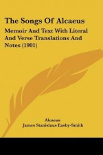 The Songs of Alcaeus: Memoir and Text with Literal and Verse Translations and Notes (1901) - Alcaeus, James Stanislaus Easby-Smith