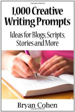 1,000 Creative Writing Prompts: Ideas for Blogs, Scripts, Stories and More - Bryan Cohen