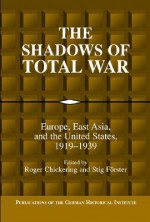 The Shadows of Total War: Europe, East Asia, and the United States, 1919-1939 - Roger Chickering