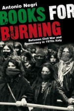 Books for Burning: Between Civil War and Democracy in 1970s Italy - Antonio Negri, Ed Emery, Arianna Bove, Francesco Novello