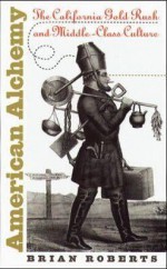 American Alchemy: The California Gold Rush and Middle-Class Culture (Cultural Studies of the United States) - Brian Roberts