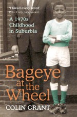 Bageye at the Wheel: A 1970s Childhood in Suburbia - Colin Grant