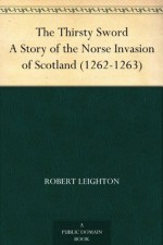 The Thirsty Sword A Story of the Norse Invasion of Scotland (1262-1263) - Robert Leighton