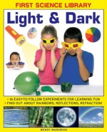 First Science Library: Light & Dark: What Is a Lens? Why Do Shadows Change Shape? 16 Easy-To-Follow Experiments Teach 5 to 7 Year-Olds All about Rainbows, Reflections and Refraction.Book Sub-Title If Any - Wendy Madgwick