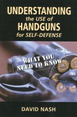 Understanding the Use of Handguns for Self-Defense: What You Need to Know - David Nash