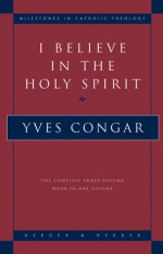 I Believe in the Holy Spirit: The Complete Three Volume Work in One Volume - Yves Congar