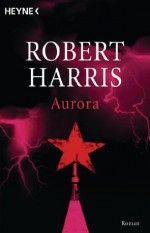 Aurora: Roman (German Edition) - Robert Harris, Christel Wiemken