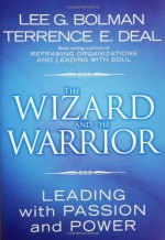 The Wizard and the Warrior: Leading with Passion and Power - Lee G. Bolman, Terrence E. Deal