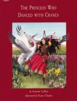 Princess Who Danced with Cranes - Annette LeBox, Kasia Charko