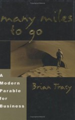 Many Miles to Go: A Modern Parable for Business - Brian Tracy