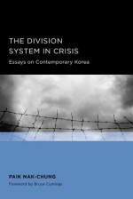 The Division System in Crisis: Essays on Contemporary Korea, Translated by Kim Myung-Hwan, Sol June-Kyu, Song Seung-Cheol, and Ryu Young-Joo, with th - Nak-Chung Paik, Kim Myung-hwan, Sol June-Kyu, Song Seung-chul, Bruce Cumings