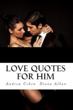 Love Quotes For Him: A Satirical Look at Love from the Eyes of a Man - Andrew Cohen, Diana Alban