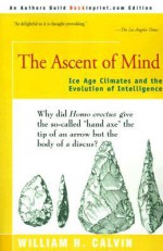 The Ascent of Mind: Ice Age Climates and the Evolution of Intelligence - William H. Calvin