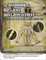 Handbook of Hip & Knee Joint Replacement: Through the Eyes of the Patient, Surgeon & Medical Team - Ronald Hugate, Robert Holland, Ross Wilkins, Ryan Countrs