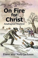 On Fire For Christ: Stories Of Anabaptist Martyrs, Retold From Martyrs Mirror - Dave Jackson, Neta Jackson