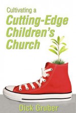 Cultivating a Cutting-Edge Children's Church - Dick Gruber