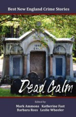 Best New England Crime Stories 2012: Dead Calm - Barbara Ross, Katherine Fast, Leslie Wheeler, Mark Ammons