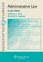 Examples & Explanations: Administrative Law - William F. Funk, Richard H. Seamon