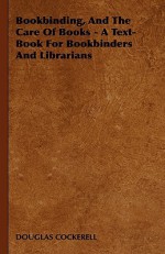 Bookbinding and the Care of Books: A Text-Book for Bookbinders and Librarians - Douglas Cockerell