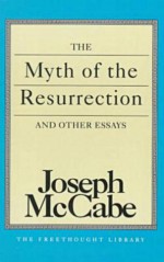 The Myth of the Resurrection and Other Essays - Joseph McCabe