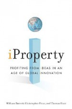 iProperty: Profiting from Ideas in an Age of Global Innovation - William Barrett, Christopher Price, Thomas Hunt