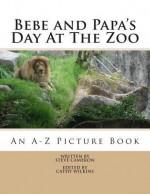 Bebe and Papa's Day at the Zoo: An a -Z Picture Book - Steve Cameron, Cathy Wilkins