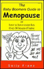 The Baby Boomers Guide to Menopause: Or How to Have More Fun Than 36 Hours of Labor - Sally Franz